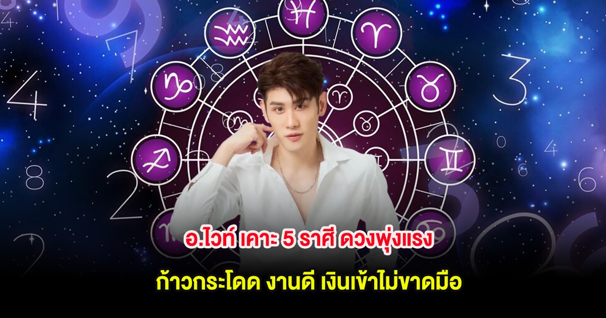 อ.ไวท์ เคาะ 5 ราศี ดวงพุ่งแรงแบบก้าวกระโดด งานดี เงินเข้าไม่ขาดมือ