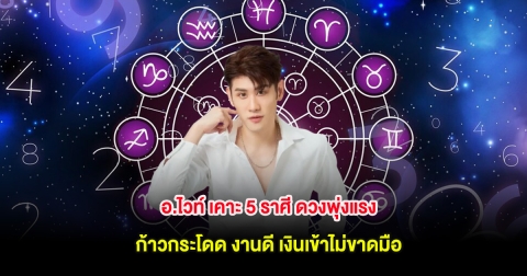 อ.ไวท์ เคาะ 5 ราศี ดวงพุ่งแรงแบบก้าวกระโดด งานดี เงินเข้าไม่ขาดมือ