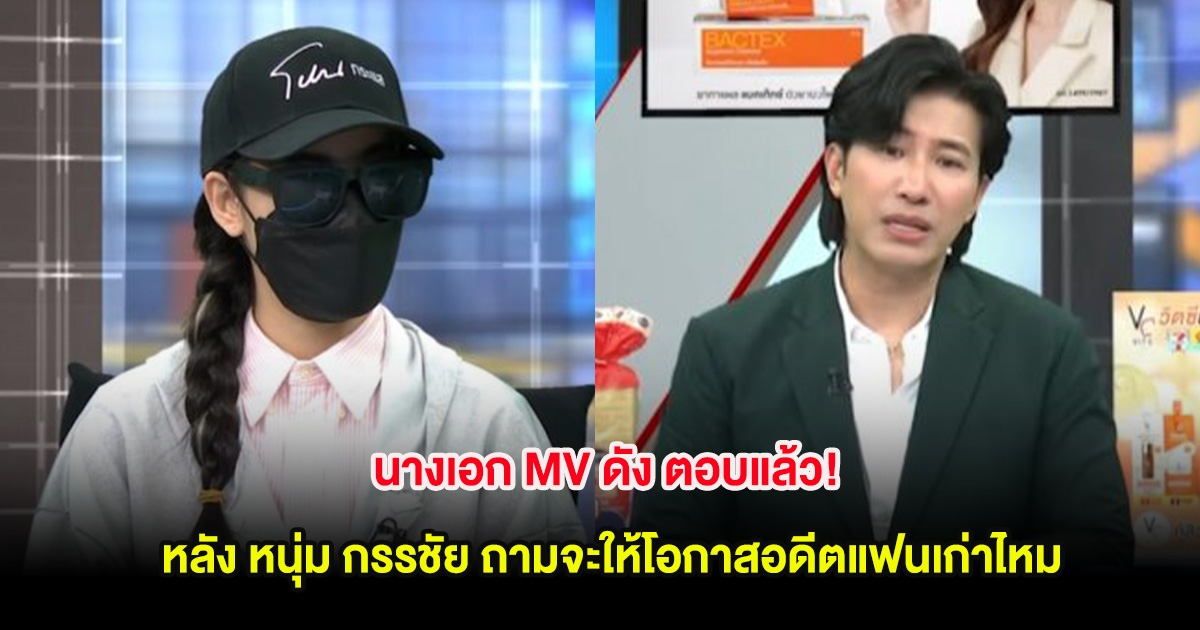 นางเอก MV ดัง ตอบเเล้ว! หลัง หนุ่ม กรรชัย ถามจะให้โอกาสอดีตแฟนเก่าไหม