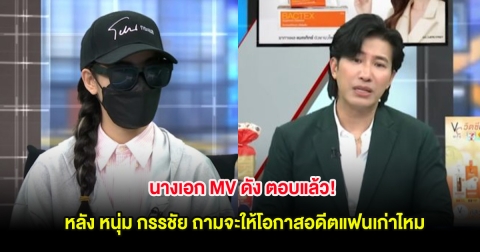 นางเอก MV ดัง ตอบเเล้ว! หลัง หนุ่ม กรรชัย ถามจะให้โอกาสอดีตแฟนเก่าไหม