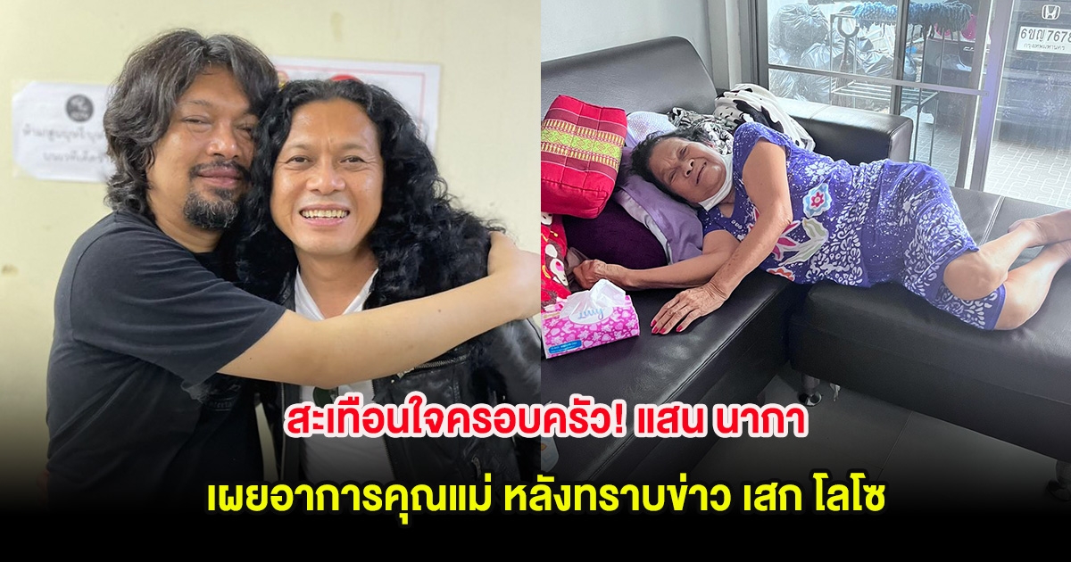สะเทือนใจครอบครัว! แสน นากา เผยอาการคุณแม่ หลังทราบข่าว เสก โลโซ