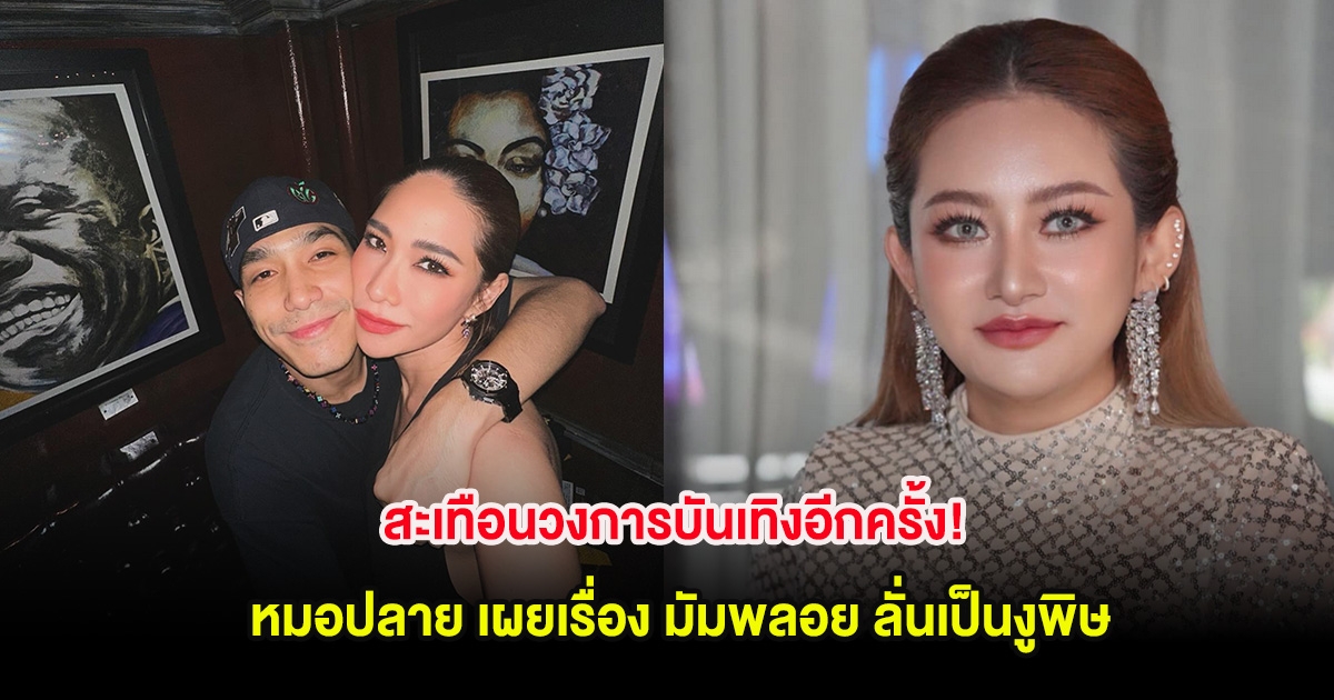 สะเทือนวงการบันเทิงอีกครั้ง! หมอปลาย เผยเรื่อง มัมพลอย ลั่นเป็นงูพิษ