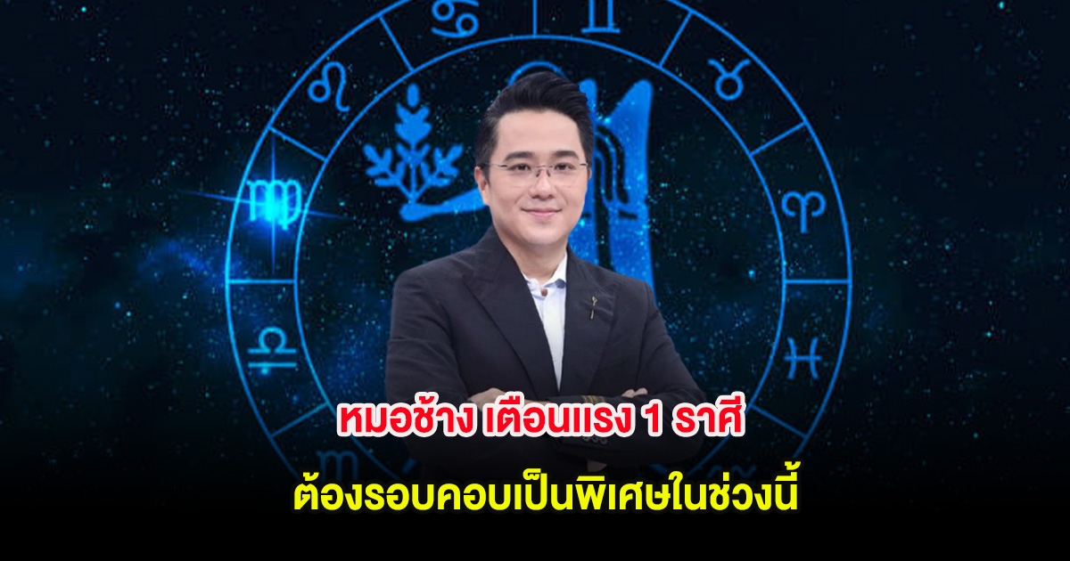 หมอช้าง เตือนเเรง 1 ราศี ต้องรอบคอบเป็นพิเศษในช่วงนี้