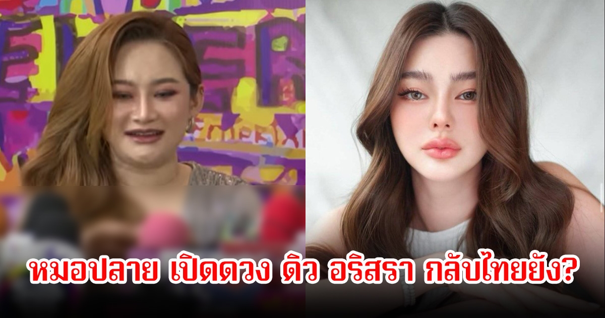 กลับไทยยัง! หมอปลาย เปิดดวง ดิว อริสรา ตกหนักสุดๆถึงจุดสีแดง มีแพลนกลับเร็วๆนี้ไหม