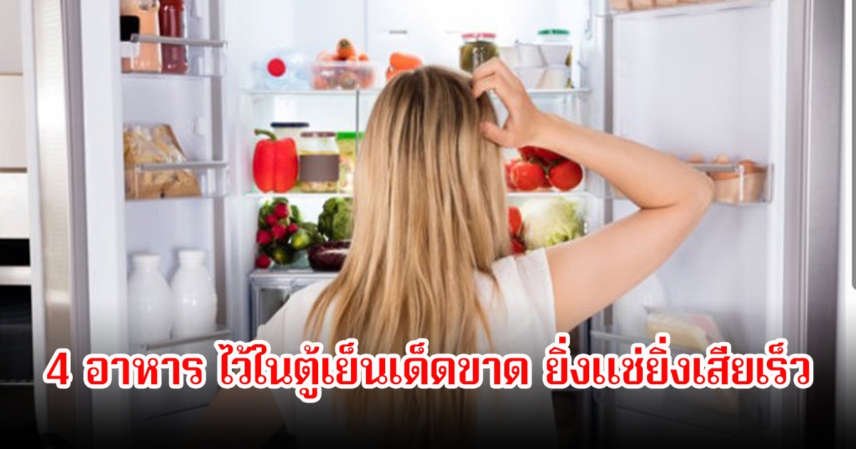 อย่าเก็บ 4 อาหาร ไว้ในตู้เย็นเด็ดขาด ยิ่งแช่ยิ่งเสียเร็ว พบคนไทยแทบทุกคนทำประจำ