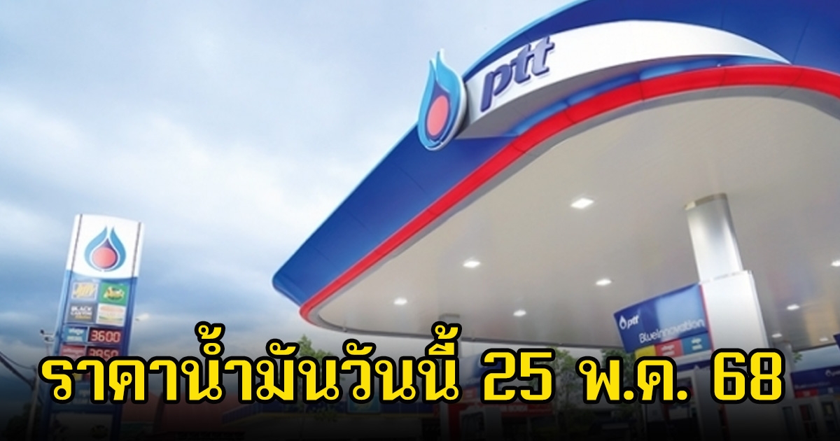 ราคาน้ำมันวันนี้ 25 พ.ค. 68