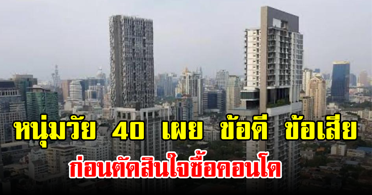 หนุ่มวัย 40 เผย ข้อดี ข้อเสีย ก่อนตัดสินใจซื้อคอนโด
