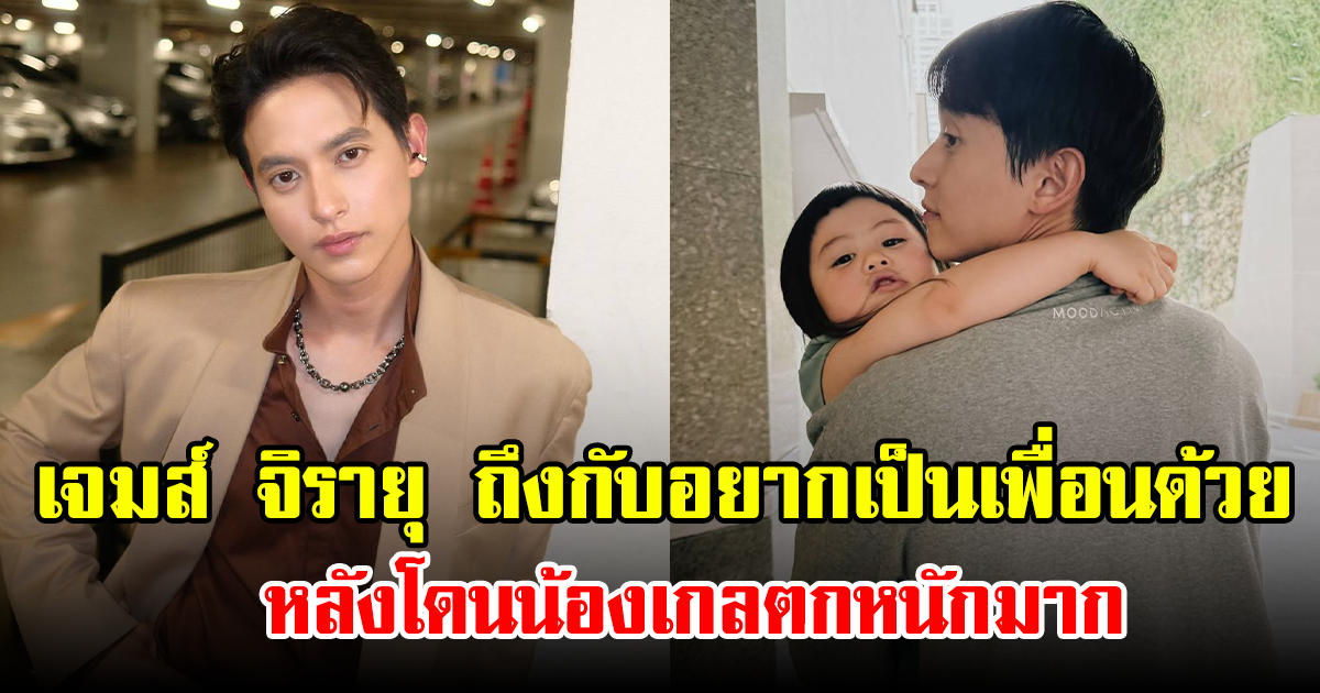 เจมส์ จิรายุ ถึงกับอยากเป็นเพื่อนด้วย หลังโดนน้องเกลตกหนักมาก