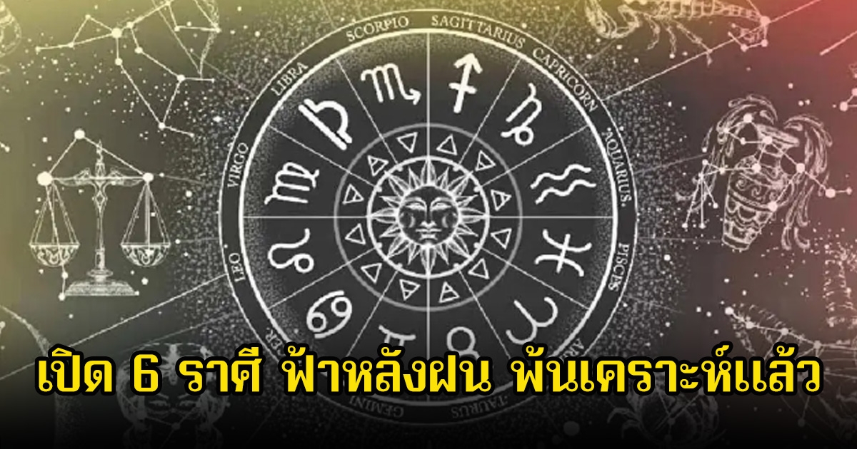 เปิด 6 ราศี ฟ้าหลังฝน พ้นเคราะห์แล้ว ดวงขาขึ้นทำไรก็ประสบความสำเร็จ
