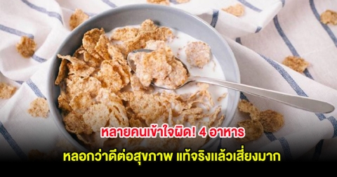 หลายคนเข้าใจผิด! 4 อาหาร หลอกว่าดีต่อสุขภาพ แท้จริงเเล้วเสี่ยงมาก