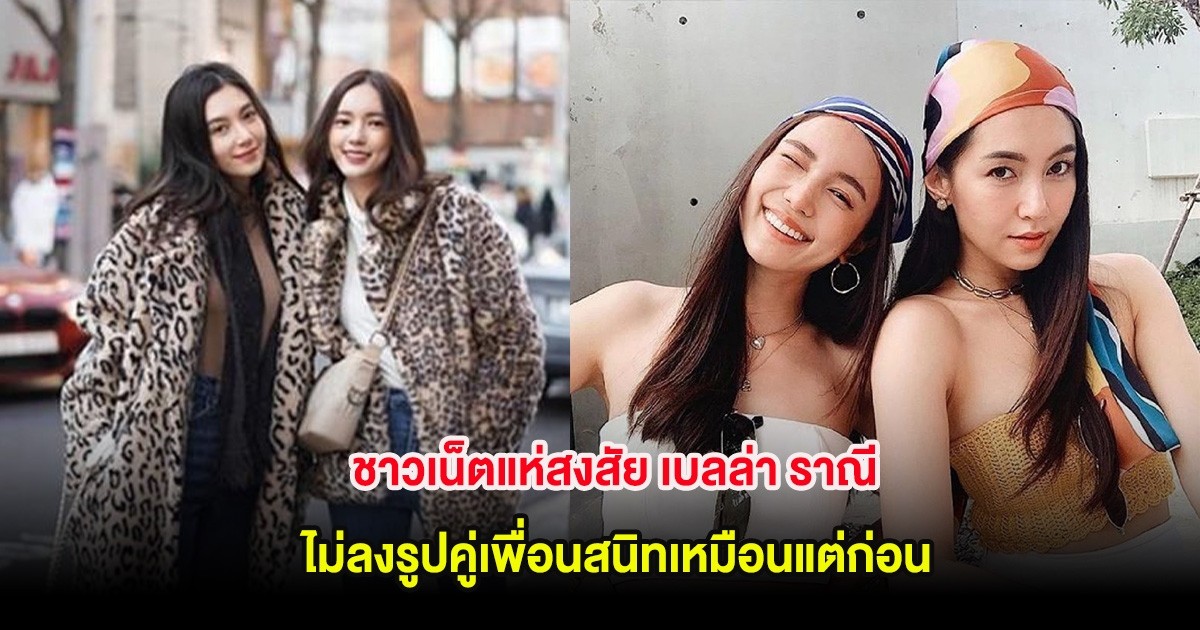 ชาวเน็ตแห่สงสัย เบลล่า ราณี ไม่ลงรูปคู่เพื่อนสนิทเหมือนแต่ก่อน