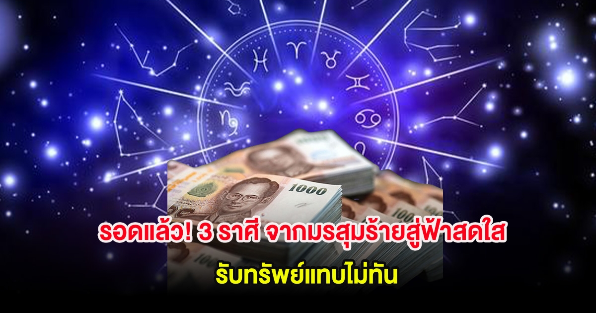 รอดแล้ว! 3 ราศี จากมรสุมร้ายสู่ฟ้าสดใส รับทรัพย์แทบไม่ทัน