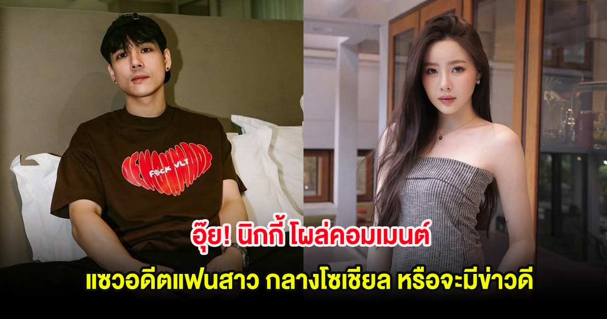 อุ๊ย! นิกกี้ โผล่คอมเมนต์แซวอดีตแฟนสาว กลางโซเชียล หรือจะมีข่าวดี