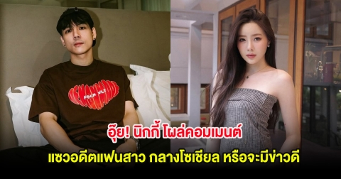 อุ๊ย! นิกกี้ โผล่คอมเมนต์แซวอดีตแฟนสาว กลางโซเชียล หรือจะมีข่าวดี
