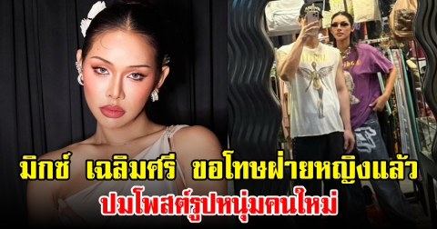 มิกซ์ เฉลิมศรี ขอโทษฝ่ายหญิงแล้ว ปมโพสต์รูปหนุ่มคนใหม่