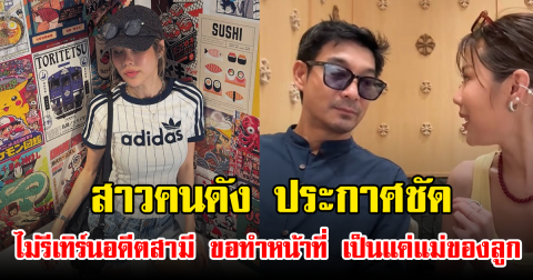 สาวคนดัง ประกาศชัด ไม่รีเทิร์นอดีตสามี ขอทำหน้าที่ เป็นแค่แม่ของลูก