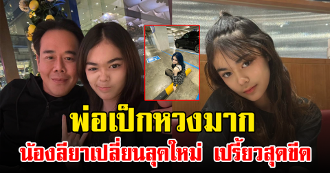 พ่อเป็กหวงมาก น้องลียาเปลี่ยนลุคใหม่ เปรี้ยวสุดขีด