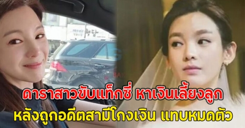 ชีวิตมีขึ้นมีลง ดาราสาวขับแท็กซี่ หาเงินเลี้ยงลูก หลังถูกอดีตสามีโกงเงิน แทบหมดตัว