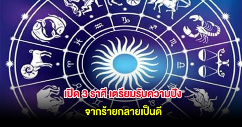 เปิด 3 ราศี เตรียมรับความปัง จากร้ายกลายเป็นดี