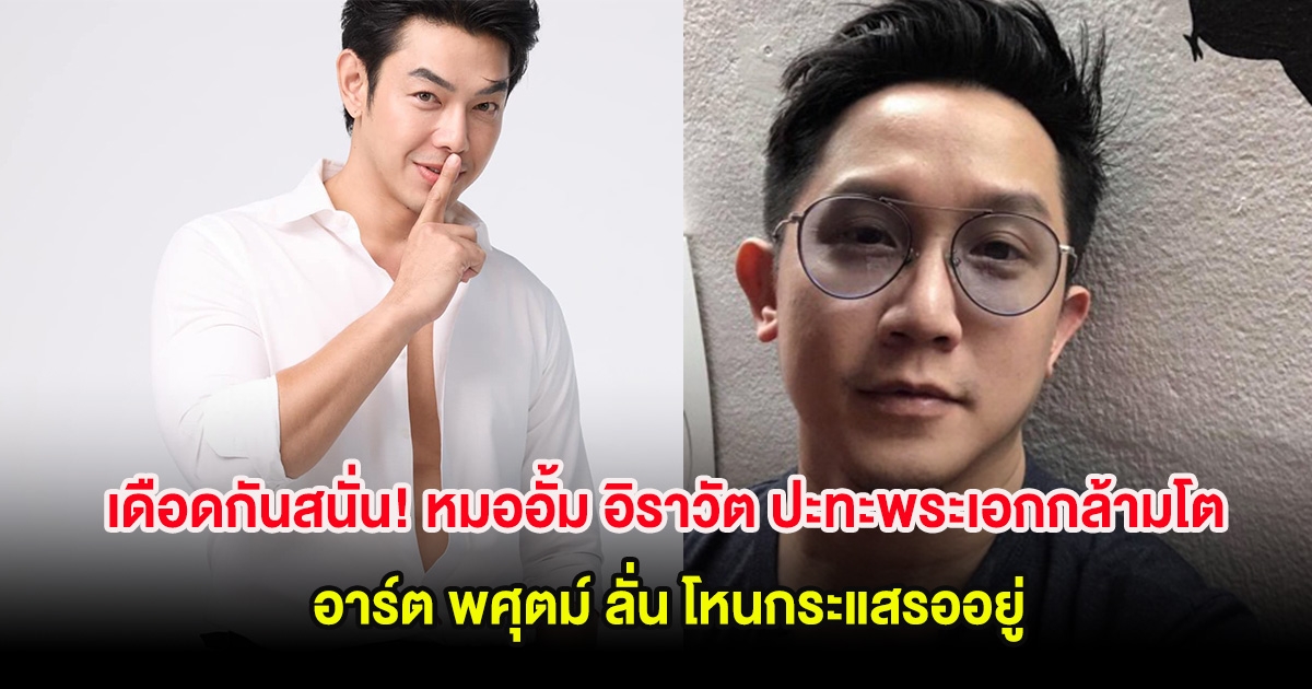 เดือดกันสนั่น! หมออั้ม อิราวัต ปะทะพระเอกกล้ามโต อาร์ต พศุตม์ ลั่น โหนกระแสรออยู่