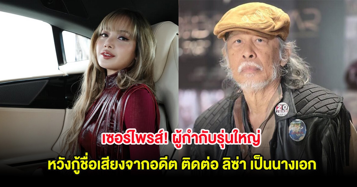 เซอร์ไพรส์! ผู้กำกับรุ่นใหญ่ หวังกู้ชื่อเสียงจากอดีต ติดต่อ ลิซ่า เป็นนางเอก