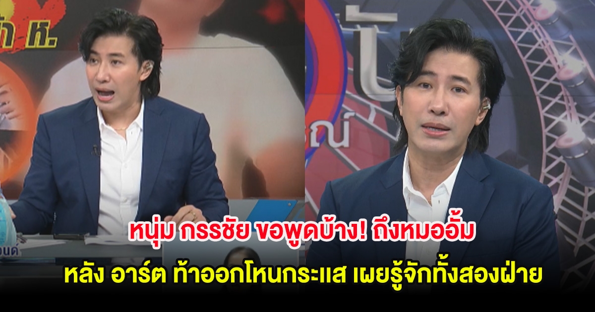 หนุ่ม กรรชัย ขอพูดบ้าง! ถึงหมออั้ม หลัง อาร์ต ท้าออกโหนกระเเส เผยรู้จักทั้งสองฝ่าย