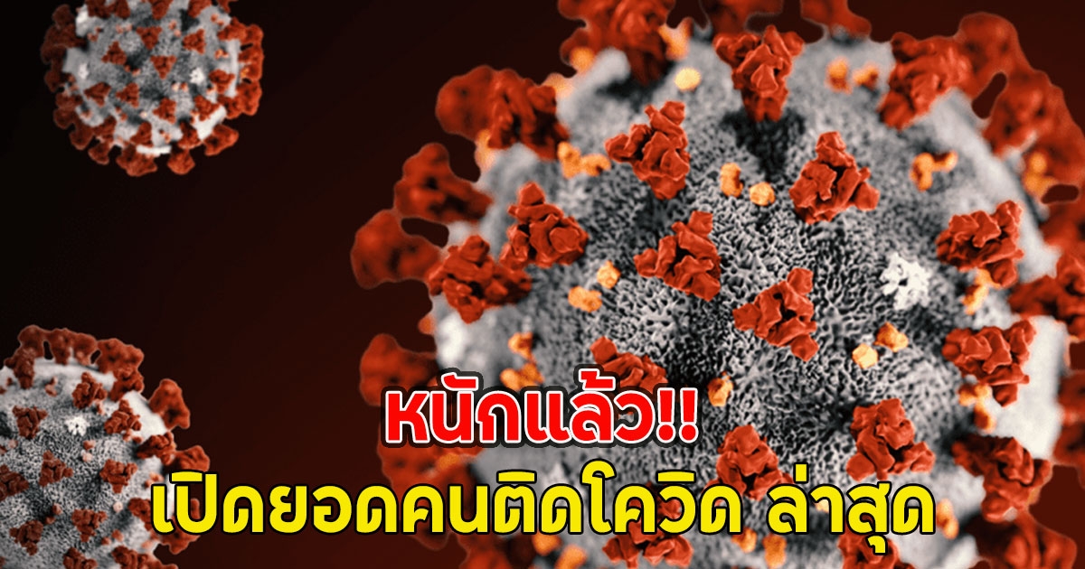 หนักแล้ว!! เปิดยอดคนติดโควิด ล่าสุด