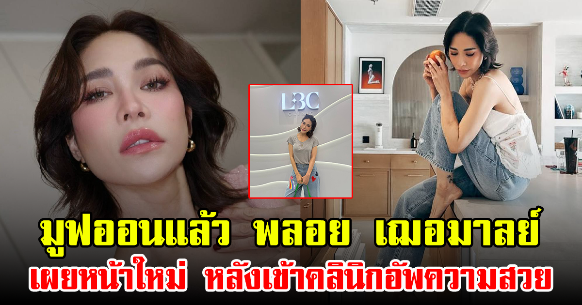 มูฟออนแล้ว พลอย เฌอมาลย์ เผยหน้าใหม่ หลังเข้าคลินิกอัพความสวย