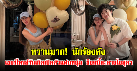 หวานมาก! นักร้องดัง เซอร์ไพรส์วันเกิดเปิดตัวแฟนหนุ่ม ช็อตนี้ละลายใจสุดๆ