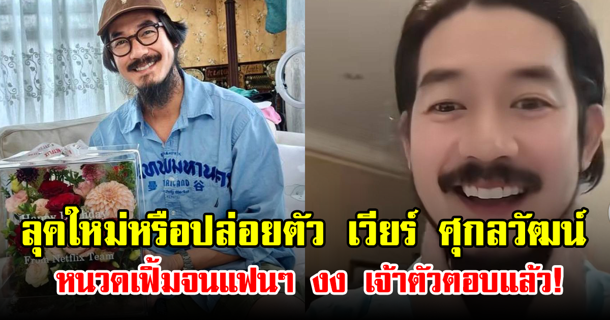 ลุคใหม่หรือปล่อยตัว เวียร์ ศุกลวัฒน์ หนวดเฟิ้มจนแฟนๆ งง ล่าสุด เจ้าตัวตอบแล้ว!