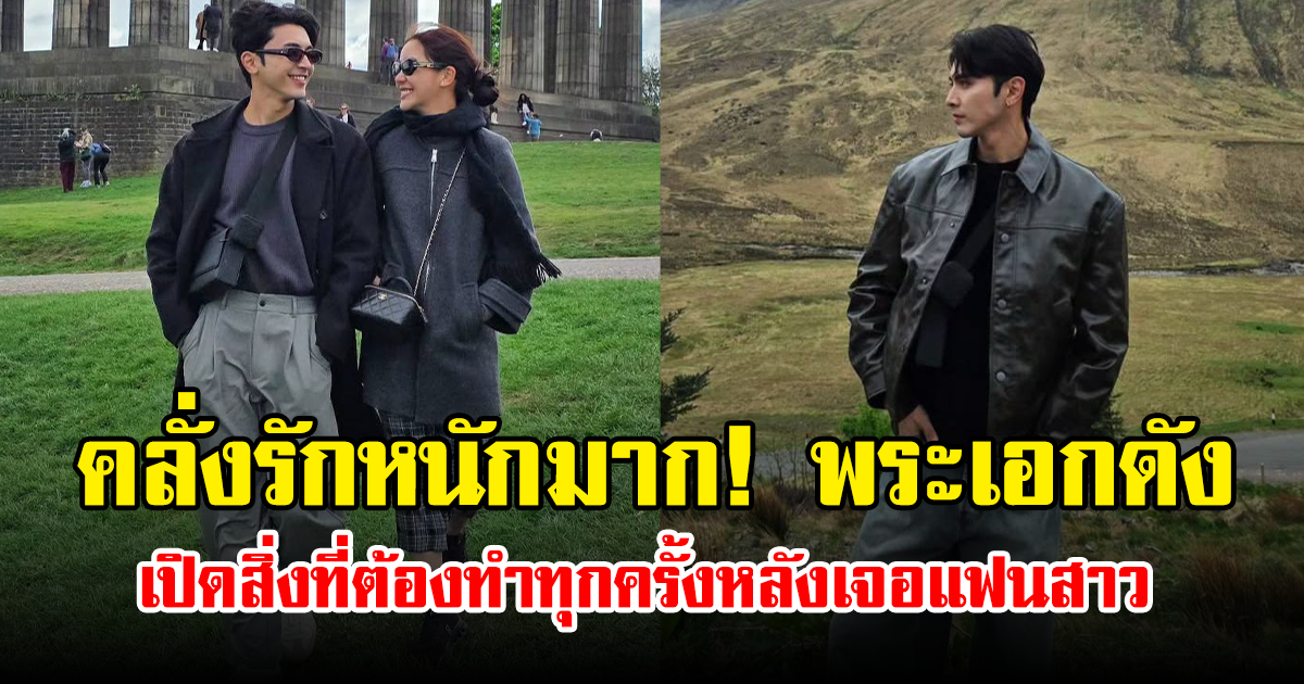 คลั่งรักหนักมาก! พระเอกดัง เปิดสิ่งที่ต้องทำทุกครั้งหลังเจอแฟนสาว