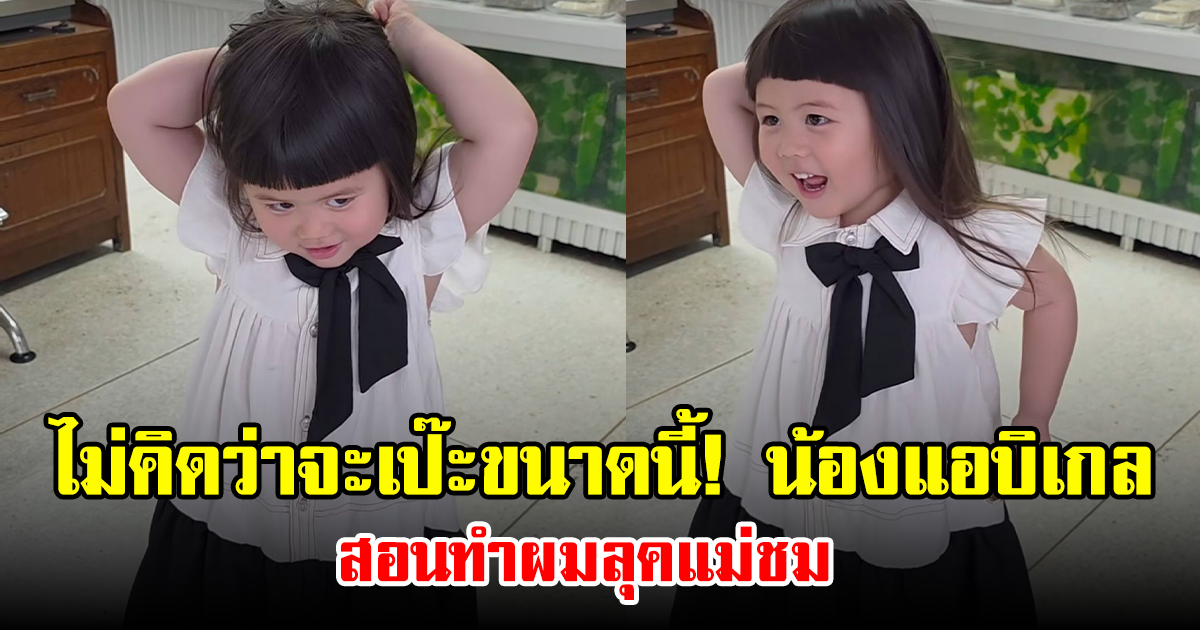 ไม่คิดว่าจะเป๊ะขนาดนี้! น้องแอบิเกล สอนทำผมลุคแม่ชม