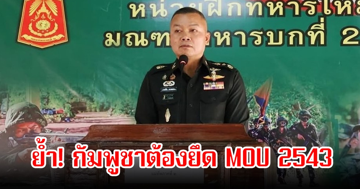 แม่ทัพภาคที่2 ย้ำ! กัมพูชาต้องยึด MOU 2543 หลังเกิดการปะทะที่ช่องบก