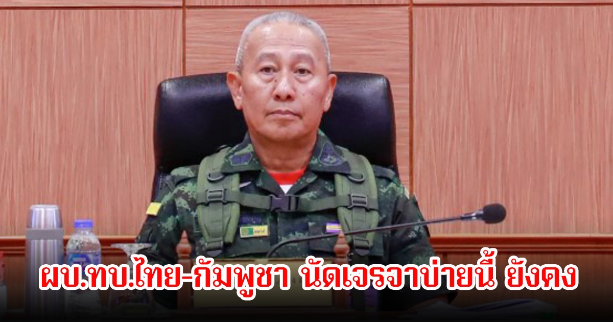 ผบ.ทบ.ไทย-กัมพูชา นัดเจรจาบ่ายนี้ ยังคงเฝ้าคุมเชิงกันนอกแนว หลังปะทะเดือดช่องบก
