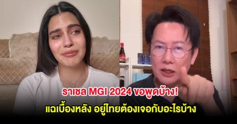 ราเชล MGI 2024 ขอพูดบ้าง! แฉเบื้องหลัง อยู่ไทยต้องเจอกับอะไรบ้าง