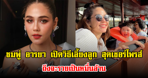 ชมพู่ อารยา เปิดวิธีเลี้ยงลูก สุดเซอร์ไพรส์ ถึงจะรวยเป็นหมื่นล้าน