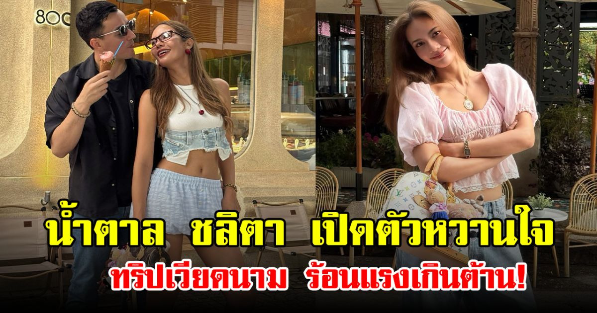 น้ำตาล ชลิตา เปิดตัวหวานใจ ทริปเวียดนาม ร้อนแรงเกินต้าน!