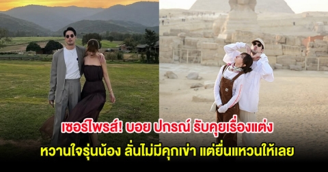 เซอร์ไพรส์! บอย ปกรณ์ รับคุยเรื่องแต่งหวานใจรุ่นน้อง ลั่นไม่มีคุกเข่า แต่ยื่นแหวนให้เลย