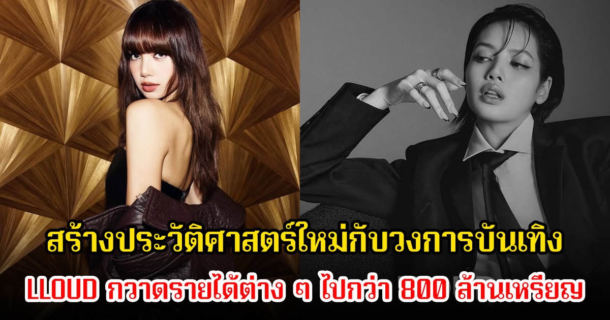 บริษัท LLOUD ของลิซ่า กวาดรายได้ไปกว่า 800 ล้านเหรียญ ในเวลา 15 เดือน ประวัติศาสตร์หน้าใหม่แห่งวงการบันเทิง