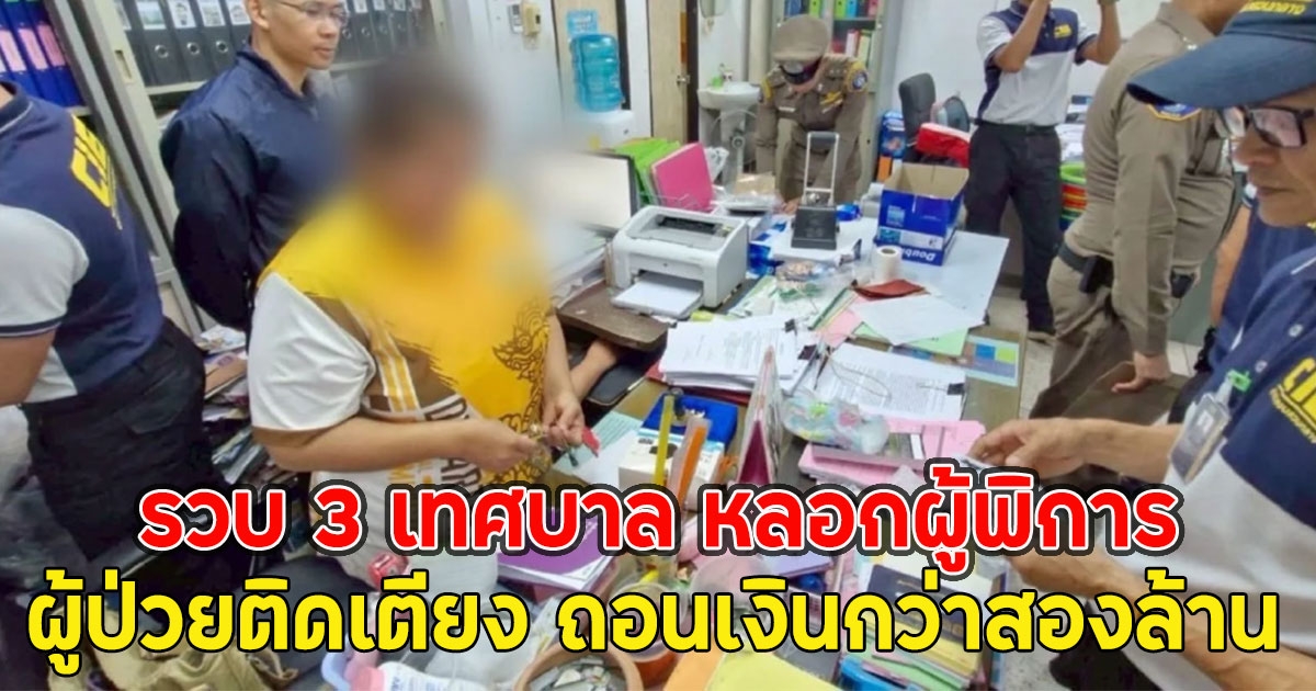 รวบ 3 เทศบาล หลอกผู้พิการ ผู้ป่วยติดเตียง ถอนเงินกว่าสองล้าน