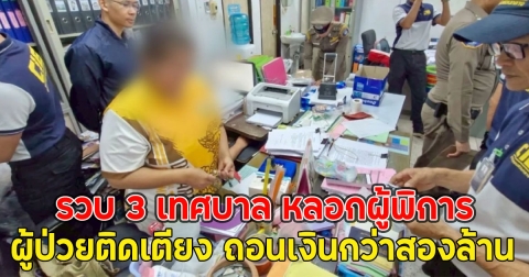 รวบ 3 เทศบาล หลอกผู้พิการ ผู้ป่วยติดเตียง ถอนเงินกว่าสองล้าน