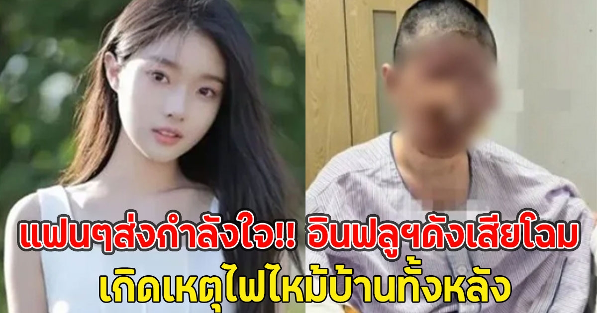 แฟนๆส่งกำลังใจ!! อินฟลูฯดังเสียโฉม เกิดเหตุไฟไหม้บ้านทั้งหลัง