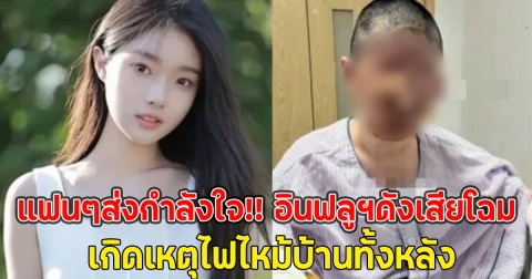 แฟนๆส่งกำลังใจ!! อินฟลูฯดังเสียโฉม เกิดเหตุไฟไหม้บ้านทั้งหลัง