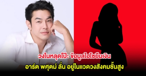 วงในหลุดโป๊ะ ข้อมูลไฮโซยืมเงิน อาร์ต พศุตม์ ลั่น อยู่ในแวดวงสังคมชั้นสูง