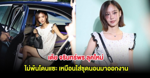 เต้ย จรินทร์พร ลุคใหม่ ไม่พ้นโดนแซะ เหมือนใส่ชุดนอนมาออกงาน