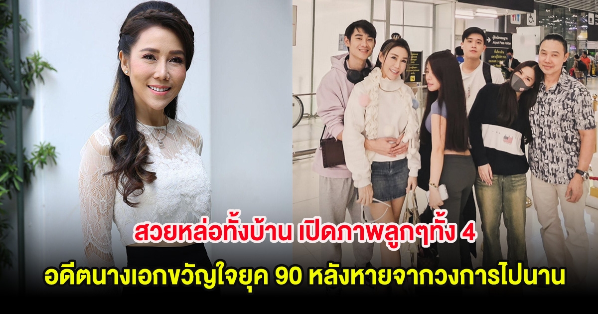 สวยหล่อทั้งบ้าน เปิดภาพลูกๆทั้ง 4 อดีตนางเอกขวัญใจยุค 90 หลังหายจากวงการไปนาน