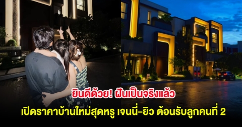 ยินดีด้วย! ฝันเป็นจริงแล้ว เปิดราคาบ้านใหม่สุดหรู เจนนี่-ยิว ต้อนรับลูกคนที่ 2