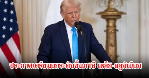 ทรัมป์ ประกาศเตรียมยกระดับขึ้นภาษี เหล็ก-อลูมิเนียม จากปัจจุบัน 25% เป็น 50%