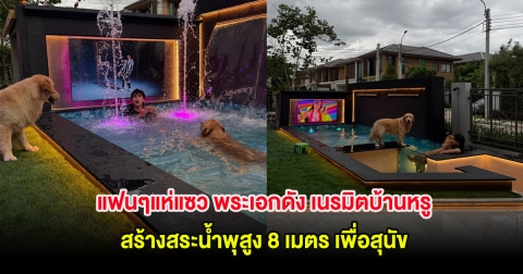 แฟนๆแห่แซว พระเอกดัง เนรมิตบ้านหรู สร้างสระน้ำพุสูง 8 เมตร เพื่อสุนัข