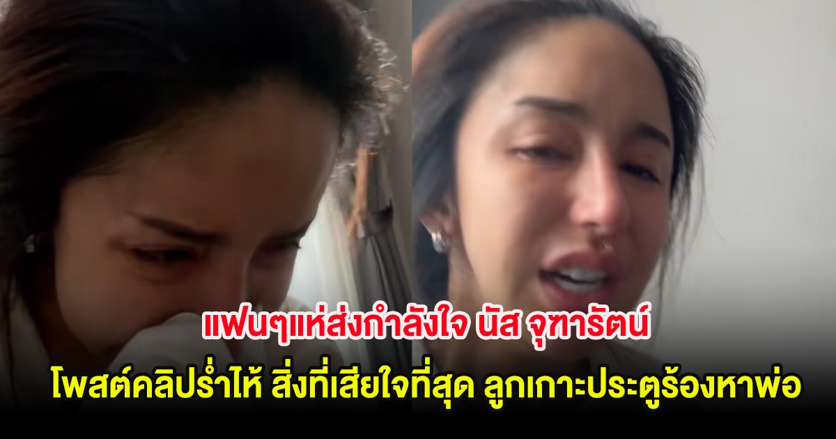 แฟนๆแห่ส่งกำลังใจ นัส จุฑารัตน์ โพสต์คลิปร่ำไห้ สิ่งที่เสียใจที่สุด หลังลูกเกาะประตูร้องหาพ่อ
